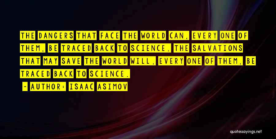 Isaac Asimov Quotes: The Dangers That Face The World Can, Every One Of Them, Be Traced Back To Science. The Salvations That May