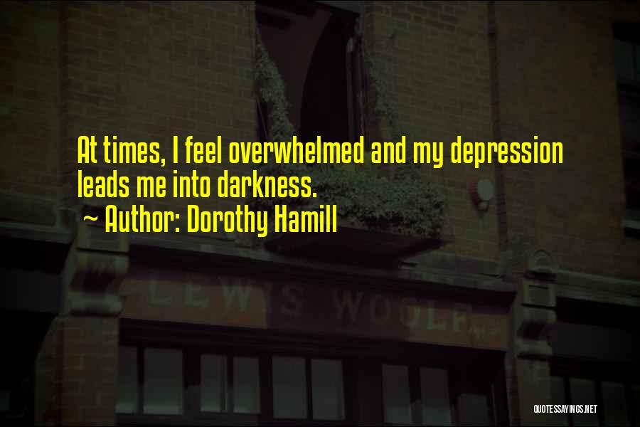 Dorothy Hamill Quotes: At Times, I Feel Overwhelmed And My Depression Leads Me Into Darkness.