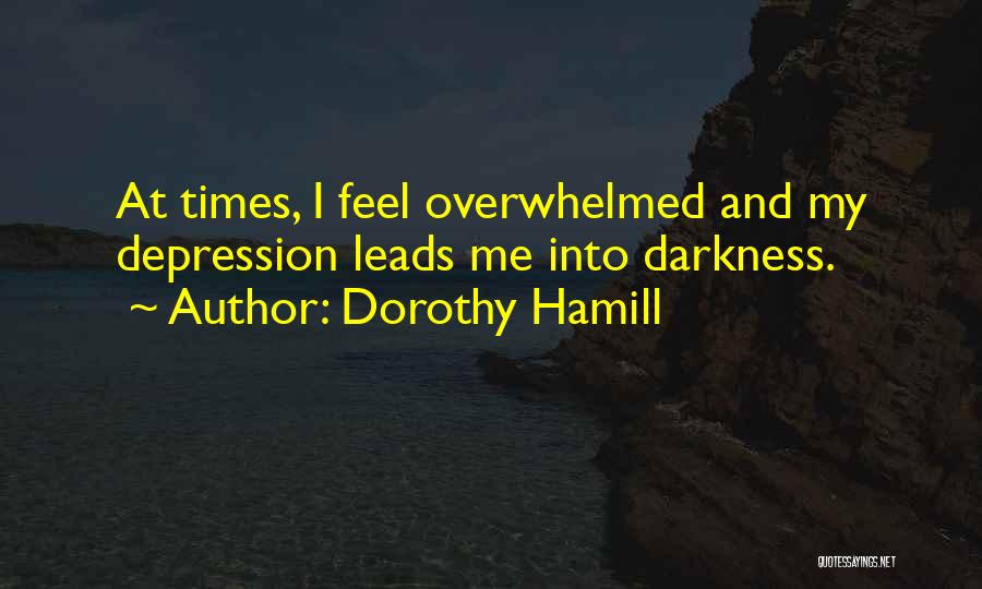 Dorothy Hamill Quotes: At Times, I Feel Overwhelmed And My Depression Leads Me Into Darkness.