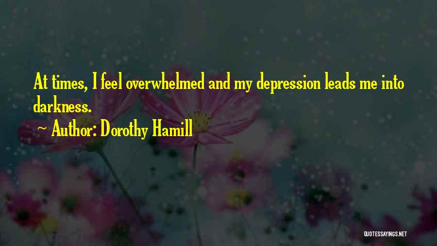 Dorothy Hamill Quotes: At Times, I Feel Overwhelmed And My Depression Leads Me Into Darkness.