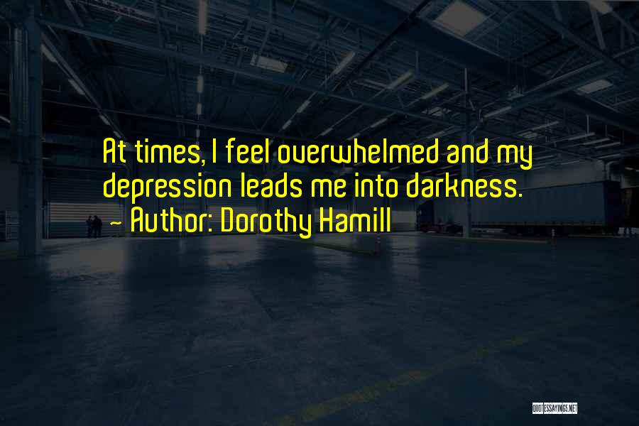 Dorothy Hamill Quotes: At Times, I Feel Overwhelmed And My Depression Leads Me Into Darkness.