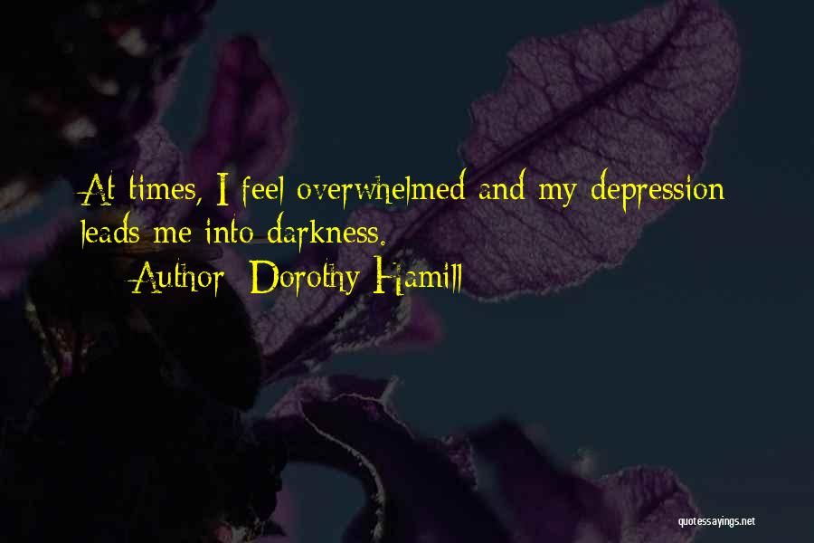 Dorothy Hamill Quotes: At Times, I Feel Overwhelmed And My Depression Leads Me Into Darkness.