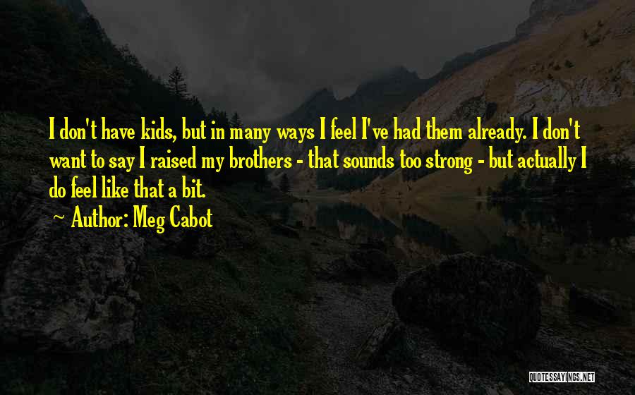 Meg Cabot Quotes: I Don't Have Kids, But In Many Ways I Feel I've Had Them Already. I Don't Want To Say I