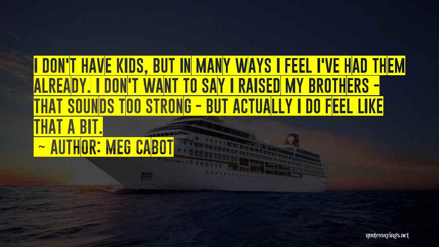 Meg Cabot Quotes: I Don't Have Kids, But In Many Ways I Feel I've Had Them Already. I Don't Want To Say I