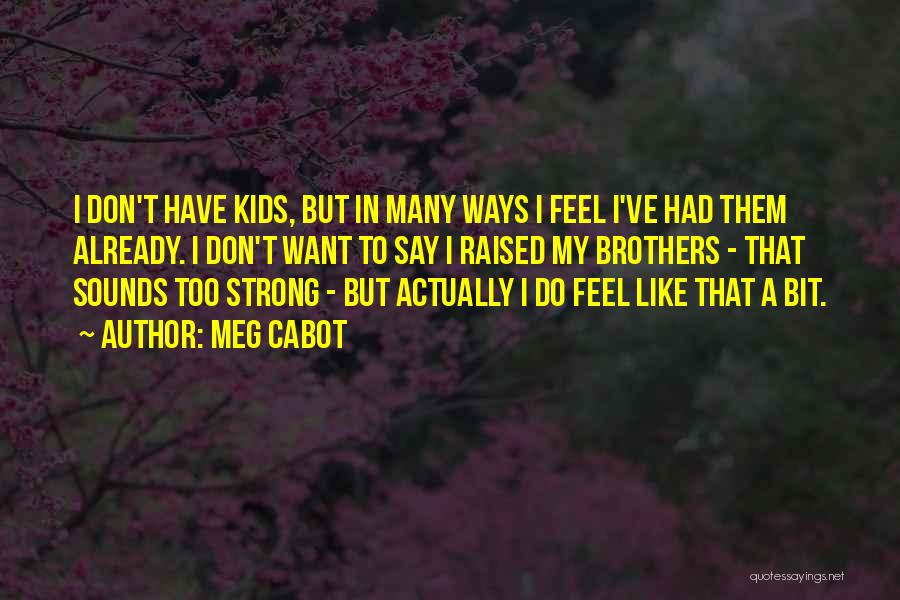 Meg Cabot Quotes: I Don't Have Kids, But In Many Ways I Feel I've Had Them Already. I Don't Want To Say I