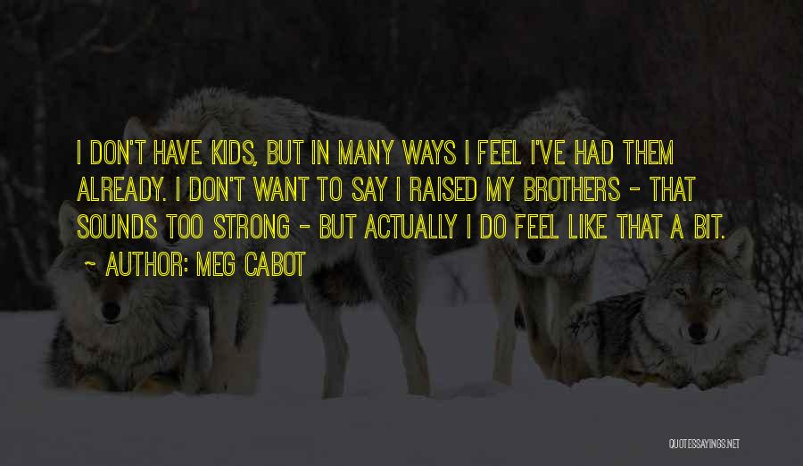 Meg Cabot Quotes: I Don't Have Kids, But In Many Ways I Feel I've Had Them Already. I Don't Want To Say I