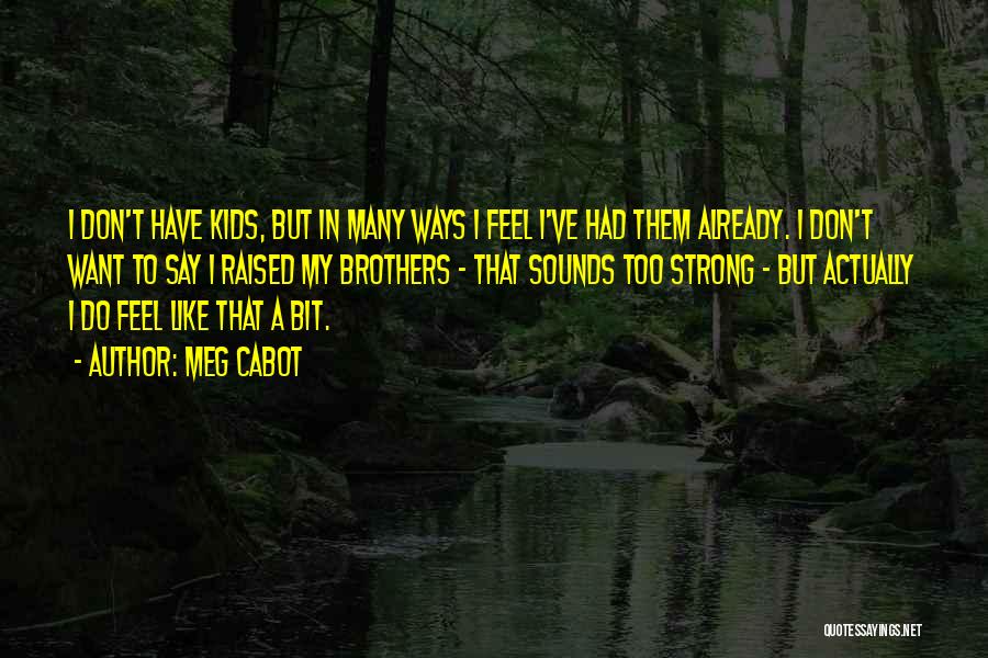 Meg Cabot Quotes: I Don't Have Kids, But In Many Ways I Feel I've Had Them Already. I Don't Want To Say I