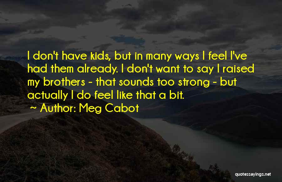 Meg Cabot Quotes: I Don't Have Kids, But In Many Ways I Feel I've Had Them Already. I Don't Want To Say I
