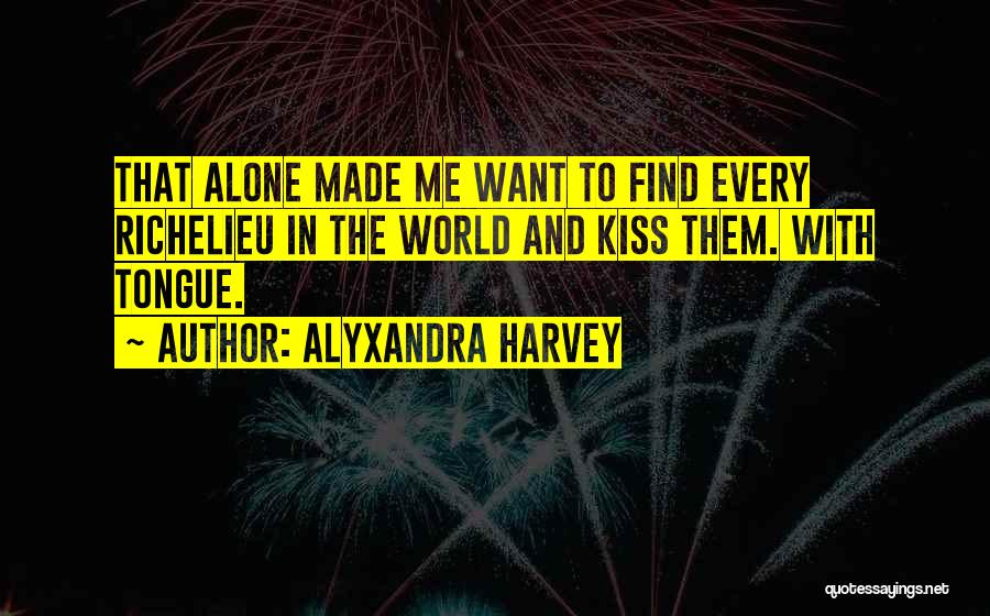 Alyxandra Harvey Quotes: That Alone Made Me Want To Find Every Richelieu In The World And Kiss Them. With Tongue.