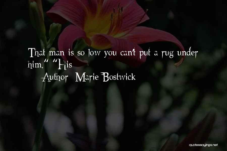 Marie Bostwick Quotes: That Man Is So Low You Can't Put A Rug Under Him. His