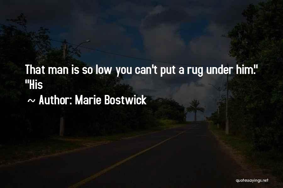 Marie Bostwick Quotes: That Man Is So Low You Can't Put A Rug Under Him. His