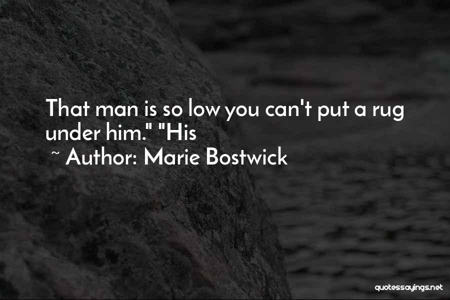 Marie Bostwick Quotes: That Man Is So Low You Can't Put A Rug Under Him. His