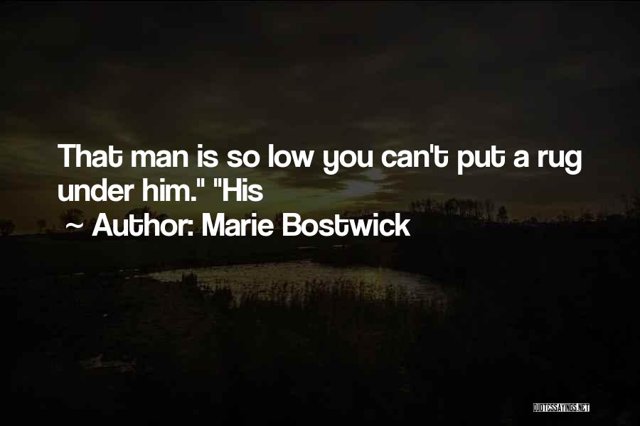 Marie Bostwick Quotes: That Man Is So Low You Can't Put A Rug Under Him. His