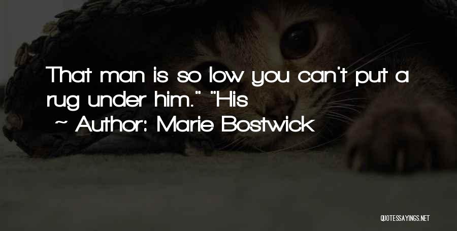 Marie Bostwick Quotes: That Man Is So Low You Can't Put A Rug Under Him. His