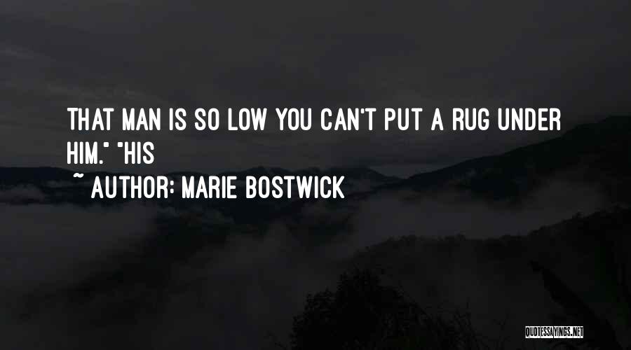 Marie Bostwick Quotes: That Man Is So Low You Can't Put A Rug Under Him. His