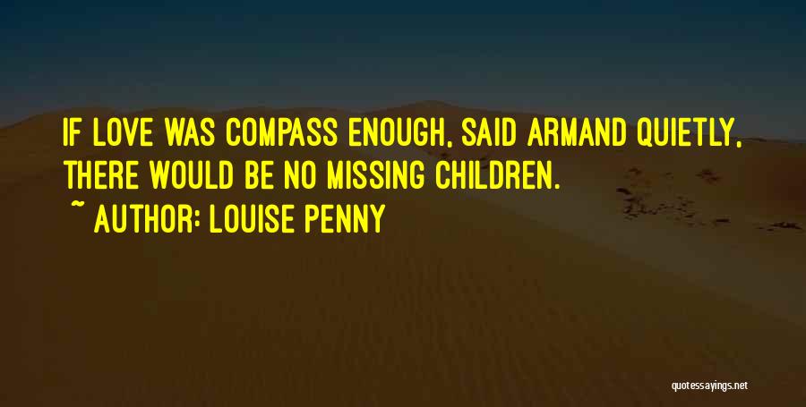 Louise Penny Quotes: If Love Was Compass Enough, Said Armand Quietly, There Would Be No Missing Children.