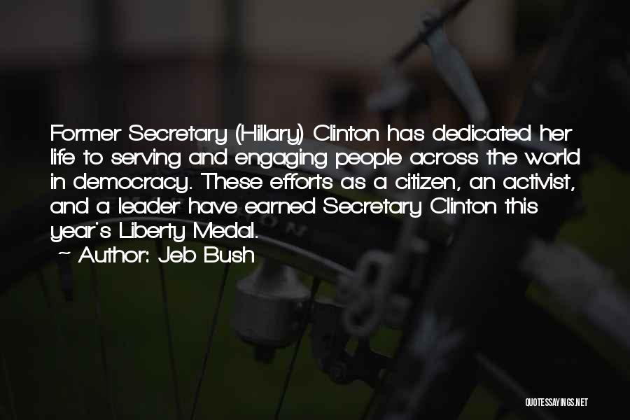 Jeb Bush Quotes: Former Secretary (hillary) Clinton Has Dedicated Her Life To Serving And Engaging People Across The World In Democracy. These Efforts