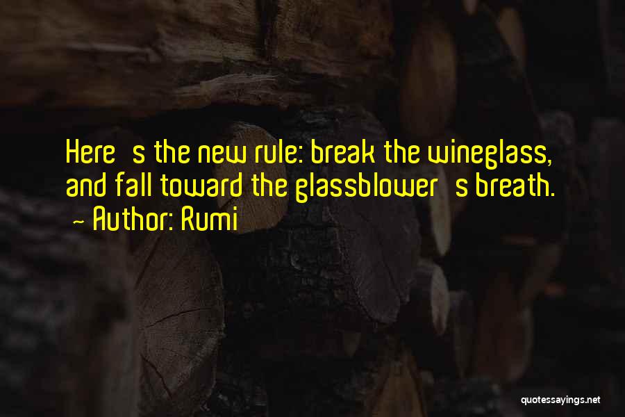 Rumi Quotes: Here's The New Rule: Break The Wineglass, And Fall Toward The Glassblower's Breath.