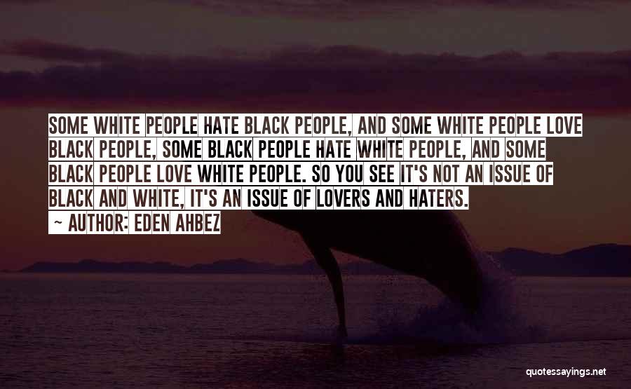 Eden Ahbez Quotes: Some White People Hate Black People, And Some White People Love Black People, Some Black People Hate White People, And