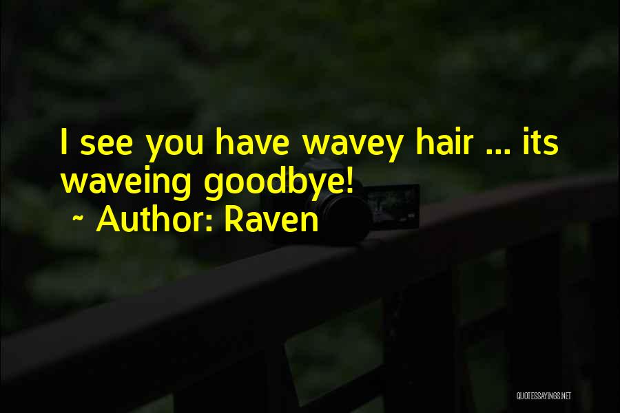 Raven Quotes: I See You Have Wavey Hair ... Its Waveing Goodbye!