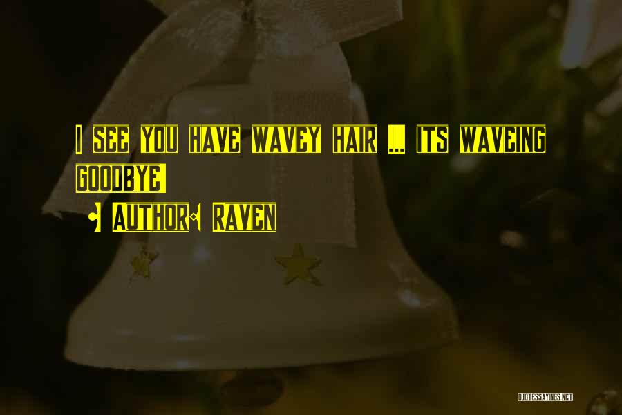 Raven Quotes: I See You Have Wavey Hair ... Its Waveing Goodbye!