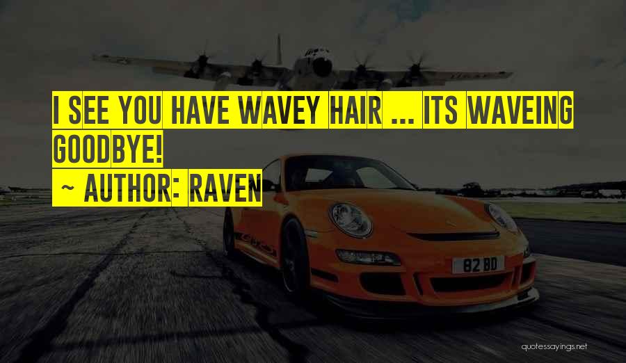 Raven Quotes: I See You Have Wavey Hair ... Its Waveing Goodbye!