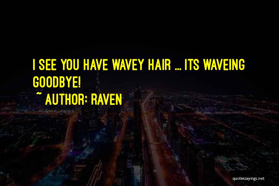 Raven Quotes: I See You Have Wavey Hair ... Its Waveing Goodbye!