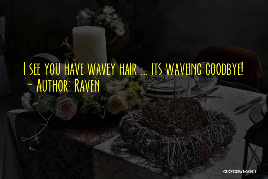 Raven Quotes: I See You Have Wavey Hair ... Its Waveing Goodbye!