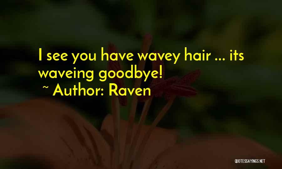 Raven Quotes: I See You Have Wavey Hair ... Its Waveing Goodbye!