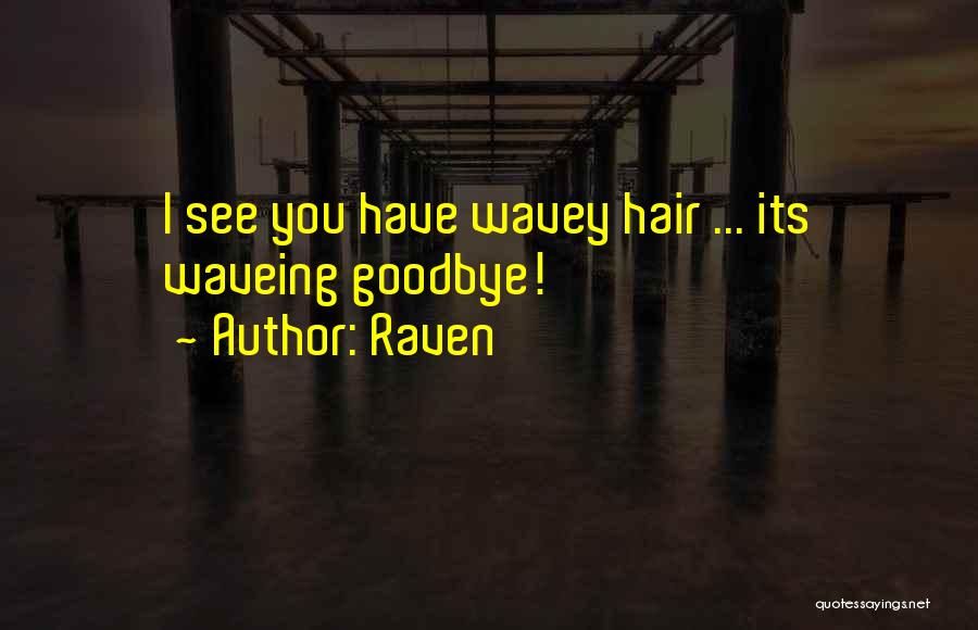 Raven Quotes: I See You Have Wavey Hair ... Its Waveing Goodbye!