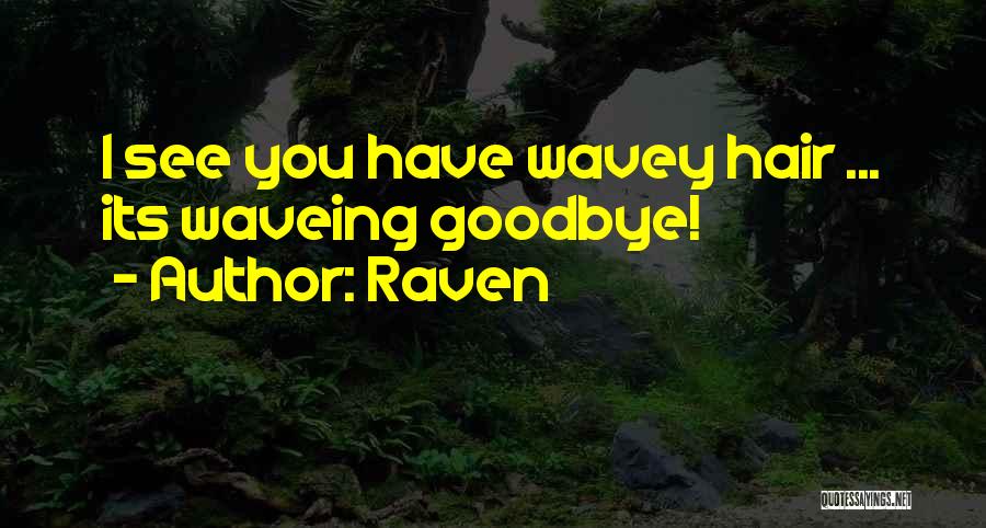 Raven Quotes: I See You Have Wavey Hair ... Its Waveing Goodbye!