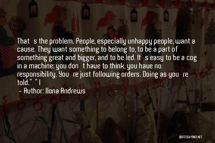 Ilona Andrews Quotes: That's The Problem. People, Especially Unhappy People, Want A Cause. They Want Something To Belong To, To Be A Part