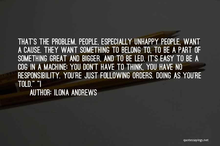 Ilona Andrews Quotes: That's The Problem. People, Especially Unhappy People, Want A Cause. They Want Something To Belong To, To Be A Part