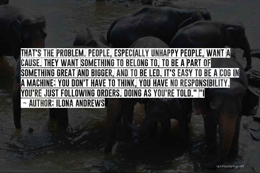 Ilona Andrews Quotes: That's The Problem. People, Especially Unhappy People, Want A Cause. They Want Something To Belong To, To Be A Part