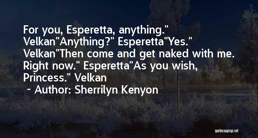 Sherrilyn Kenyon Quotes: For You, Esperetta, Anything. Velkananything? Esperettayes. Velkanthen Come And Get Naked With Me. Right Now. Esperettaas You Wish, Princess. Velkan