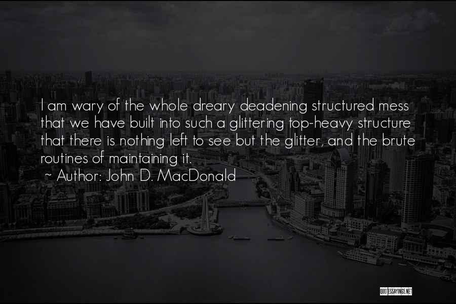 John D. MacDonald Quotes: I Am Wary Of The Whole Dreary Deadening Structured Mess That We Have Built Into Such A Glittering Top-heavy Structure