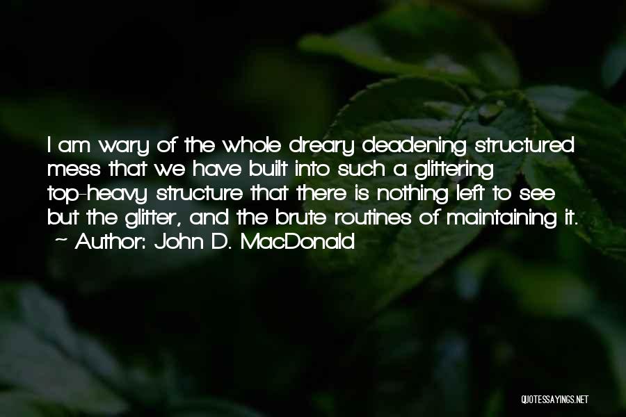 John D. MacDonald Quotes: I Am Wary Of The Whole Dreary Deadening Structured Mess That We Have Built Into Such A Glittering Top-heavy Structure