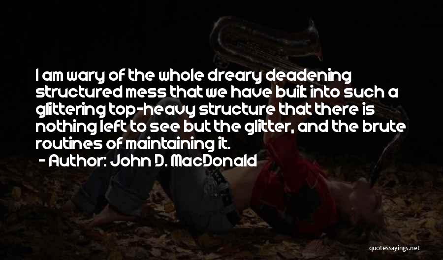 John D. MacDonald Quotes: I Am Wary Of The Whole Dreary Deadening Structured Mess That We Have Built Into Such A Glittering Top-heavy Structure