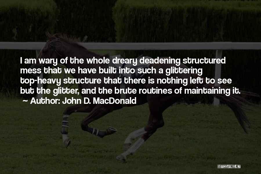 John D. MacDonald Quotes: I Am Wary Of The Whole Dreary Deadening Structured Mess That We Have Built Into Such A Glittering Top-heavy Structure