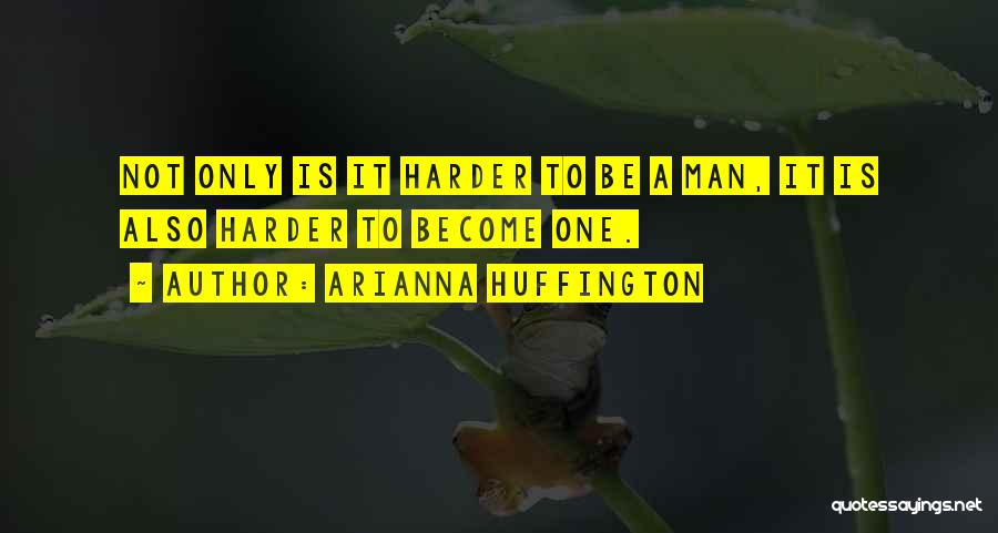 Arianna Huffington Quotes: Not Only Is It Harder To Be A Man, It Is Also Harder To Become One.