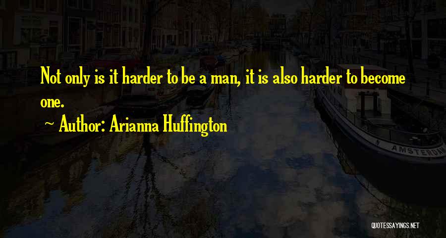 Arianna Huffington Quotes: Not Only Is It Harder To Be A Man, It Is Also Harder To Become One.