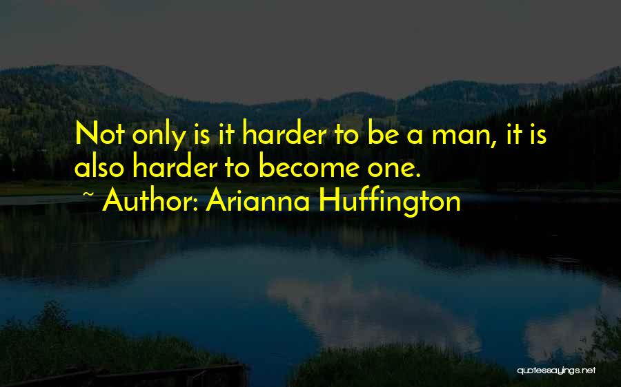 Arianna Huffington Quotes: Not Only Is It Harder To Be A Man, It Is Also Harder To Become One.