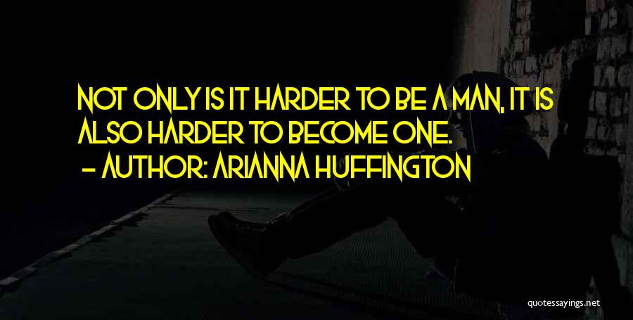 Arianna Huffington Quotes: Not Only Is It Harder To Be A Man, It Is Also Harder To Become One.