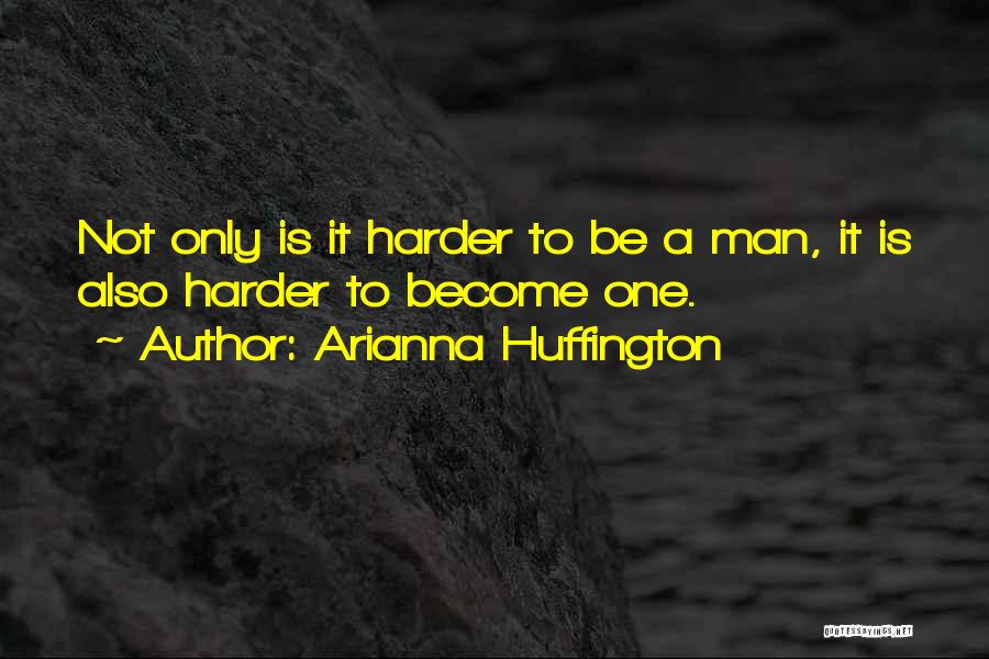 Arianna Huffington Quotes: Not Only Is It Harder To Be A Man, It Is Also Harder To Become One.