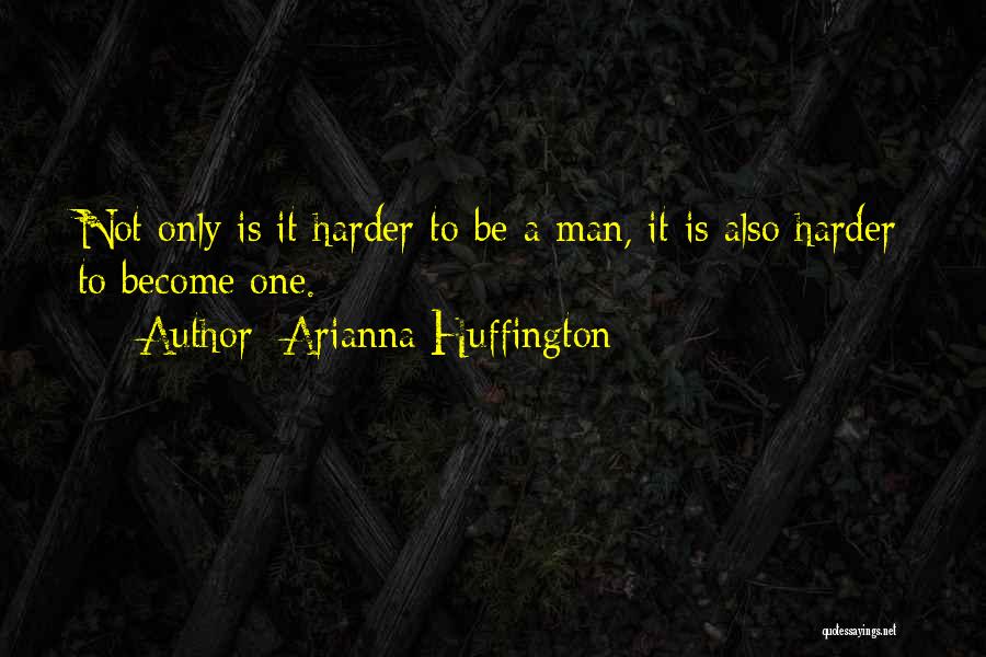 Arianna Huffington Quotes: Not Only Is It Harder To Be A Man, It Is Also Harder To Become One.