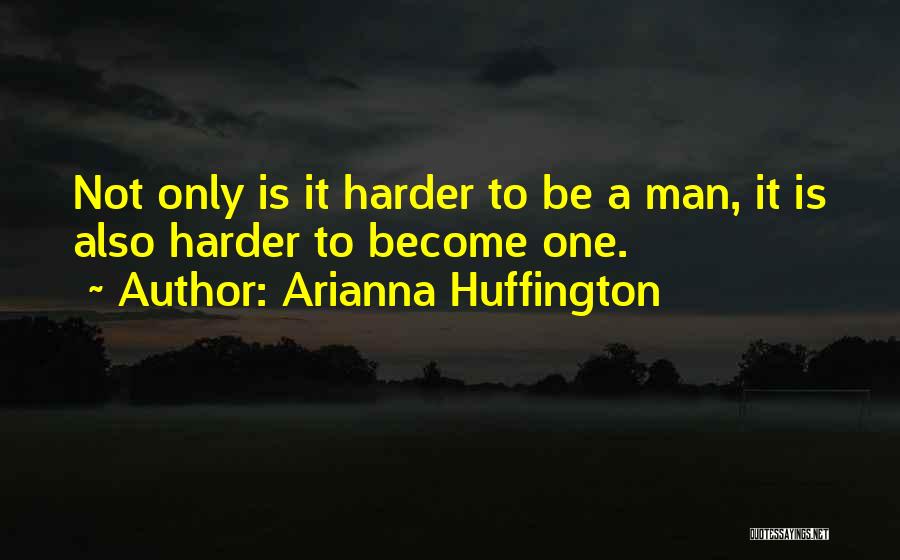 Arianna Huffington Quotes: Not Only Is It Harder To Be A Man, It Is Also Harder To Become One.