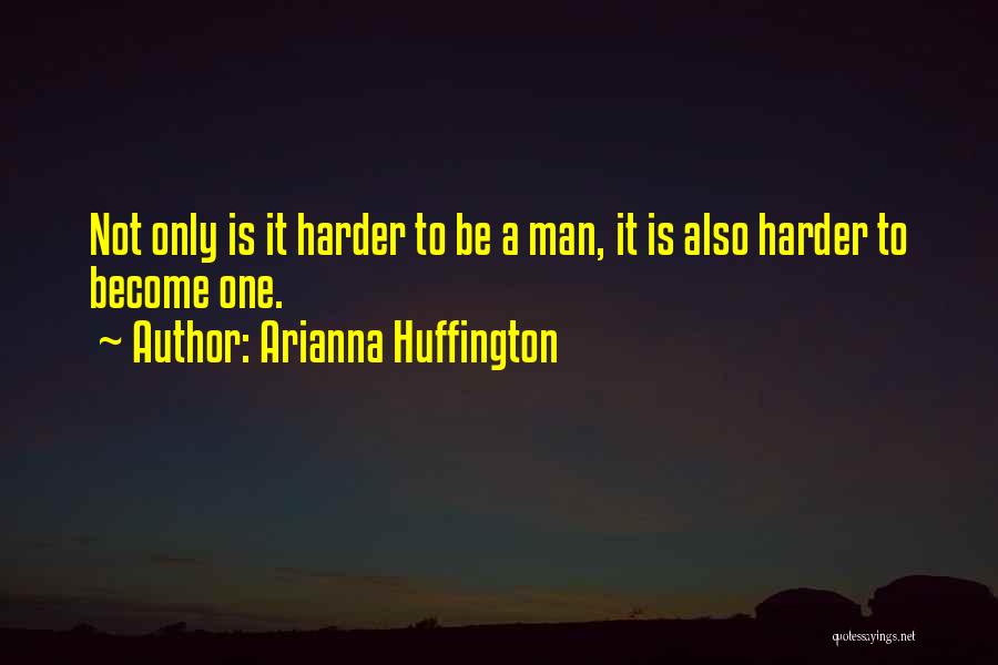 Arianna Huffington Quotes: Not Only Is It Harder To Be A Man, It Is Also Harder To Become One.