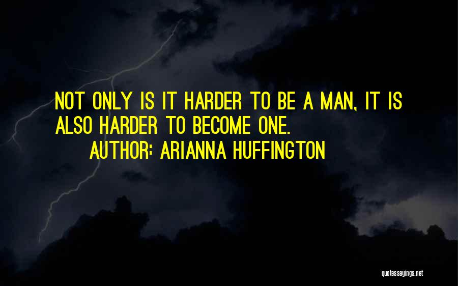 Arianna Huffington Quotes: Not Only Is It Harder To Be A Man, It Is Also Harder To Become One.