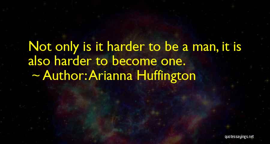 Arianna Huffington Quotes: Not Only Is It Harder To Be A Man, It Is Also Harder To Become One.