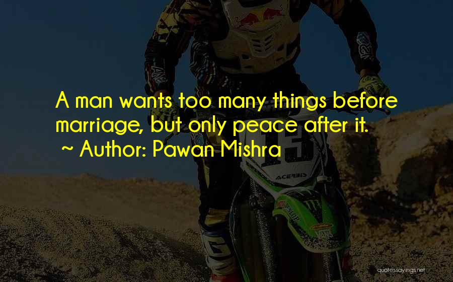 Pawan Mishra Quotes: A Man Wants Too Many Things Before Marriage, But Only Peace After It.